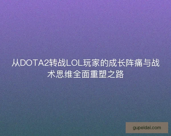 从DOTA2转战LOL玩家的成长阵痛与战术思维全面重塑之路 从DOTA2转战LOL玩家的成长阵痛与战术思维全面重塑之路