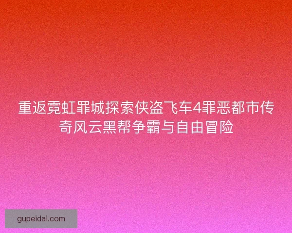 重返霓虹罪城探索侠盗飞车4罪恶都市传奇风云黑帮争霸与自由冒险
