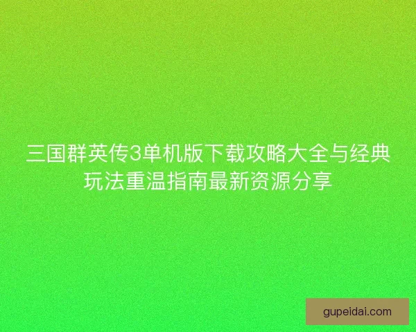 三国群英传3单机版下载攻略大全与经典玩法重温指南最新资源分享