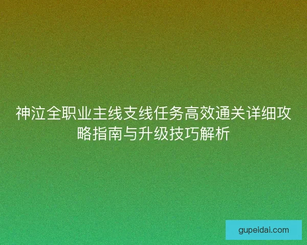 神泣全职业主线支线任务高效通关详细攻略指南与升级技巧解析