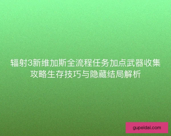辐射3新维加斯全流程任务加点武器收集攻略生存技巧与隐藏结局解析