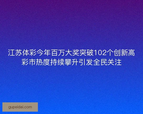 江苏体彩今年百万大奖突破102个创新高彩市热度持续攀升引发全民关注 江苏体彩今年百万大奖突破102个创新高彩市热度持续攀升引发全民关注