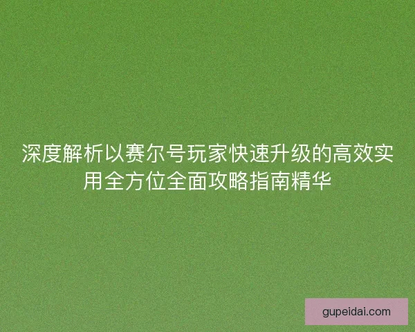 深度解析以赛尔号玩家快速升级的高效实用全方位全面攻略指南精华