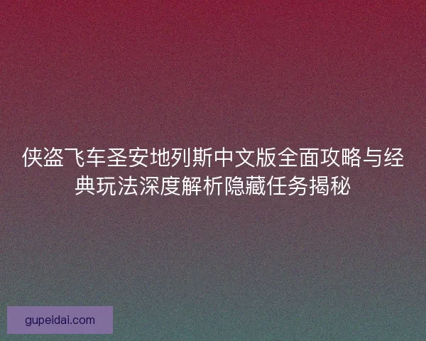 侠盗飞车圣安地列斯中文版全面攻略与经典玩法深度解析隐藏任务揭秘