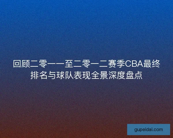 回顾二零一一至二零一二赛季CBA最终排名与球队表现全景深度盘点