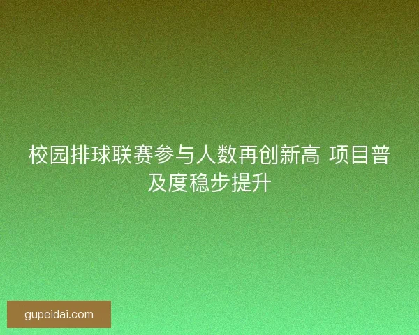 校园排球联赛参与人数再创新高 项目普及度稳步提升