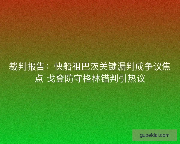 裁判报告：快船祖巴茨关键漏判成争议焦点 戈登防守格林错判引热议